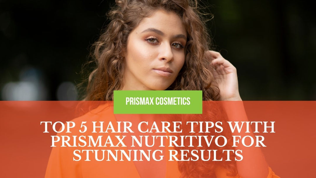 Top 5 Hair Care Tips with Prismax Nutritivo for Stunning Results - Prismax Cosmetics